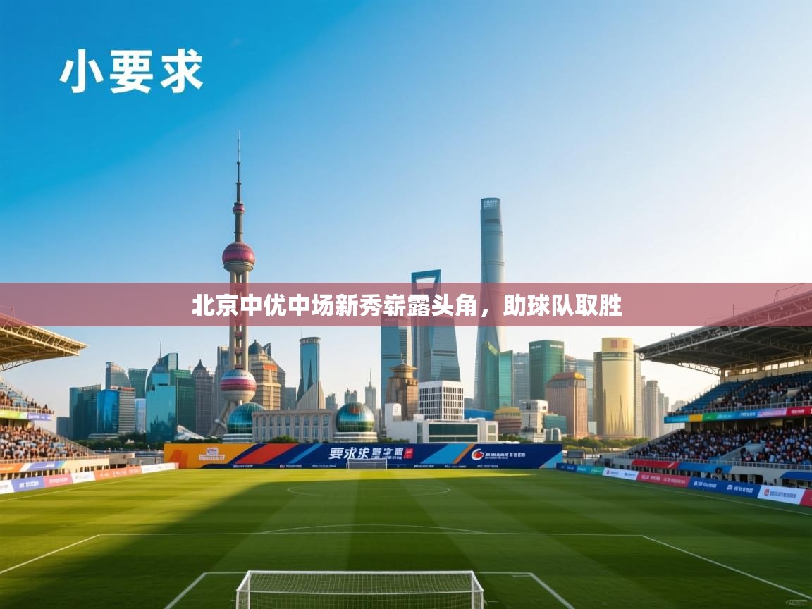 北京中优中场新秀崭露头角,助球队取胜 第2张