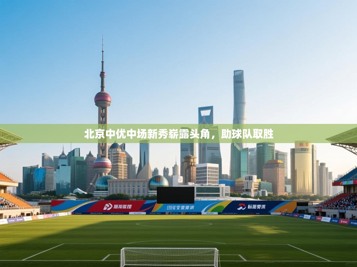 北京中优中场新秀崭露头角,助球队取胜 第1张
