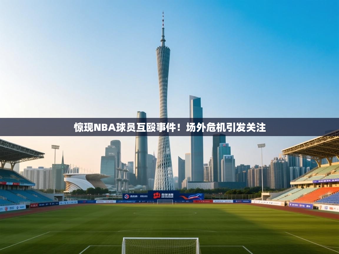 惊现NBA球员互殴事件！场外危机引发关注  第1张