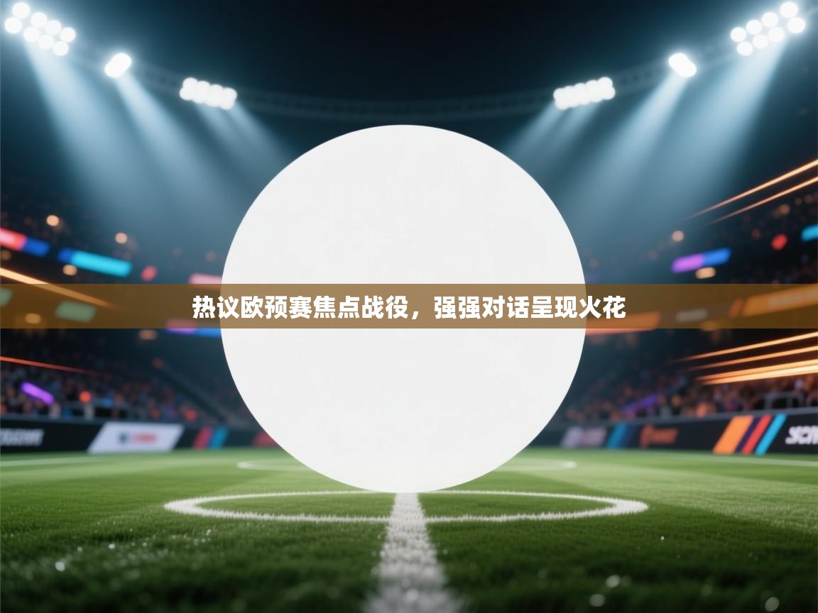 热议欧预赛焦点战役，强强对话呈现火花  第2张
