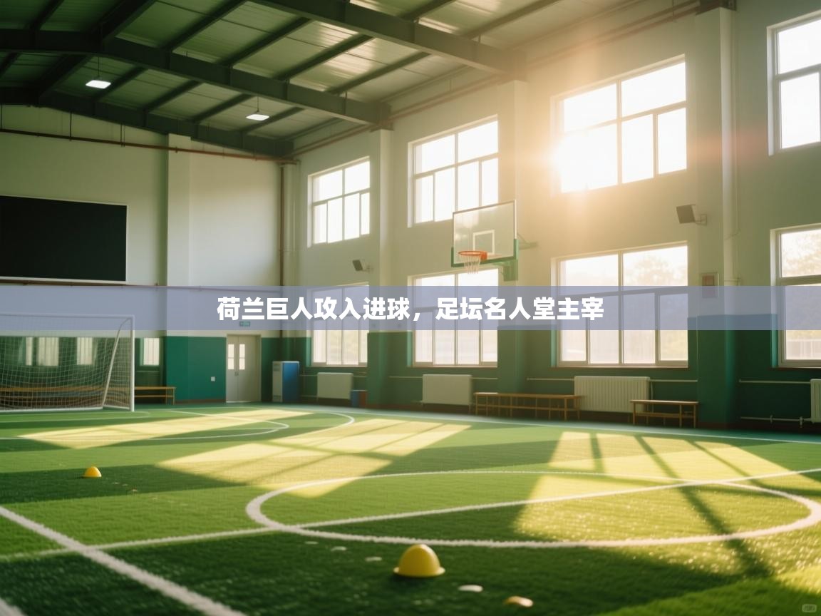 荷兰巨人攻入进球,足坛名人堂主宰 第2张